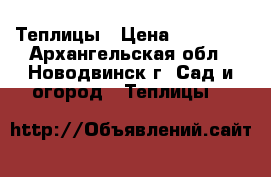 Теплицы › Цена ­ 13 200 - Архангельская обл., Новодвинск г. Сад и огород » Теплицы   